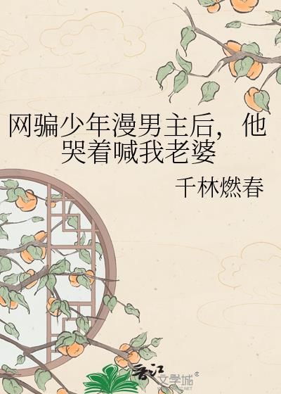网骗少年漫男主后,他哭着喊我老婆