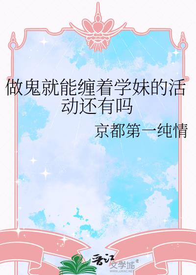 做鬼就能缠着学妹的活动还有吗