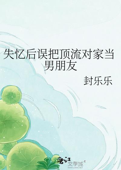 失忆后误把顶流对家当男朋友
