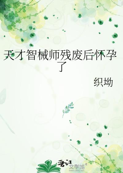 天才智械师残废后怀孕了
