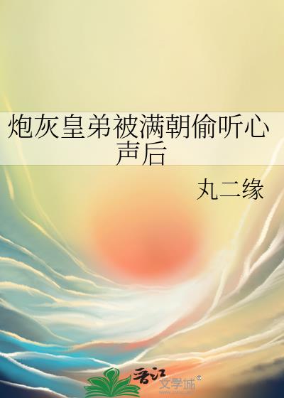 炮灰皇弟被满朝偷听心声后